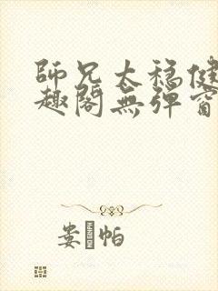 师兄太稳健了笔趣阁无弹窗