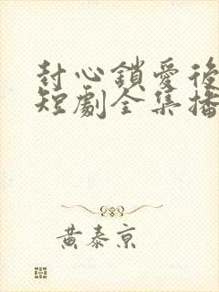 封心锁爱后开始短剧全集播放