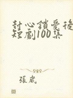 封心锁爱后开始短剧100集