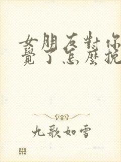 女朋友对你没感觉了怎么挽回