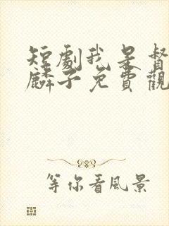 短剧我是督军麒麟子免费观看