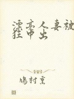 漂亮人妻被公疯狂中出