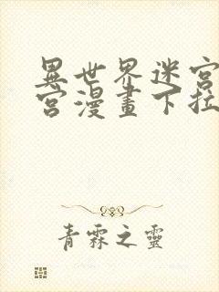 异世界迷宫开后宫漫画下拉式无修版