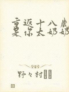 重返十八岁我真是你太奶奶短剧免费观看