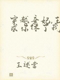 穿越弃妃,王爷求你休了我小说