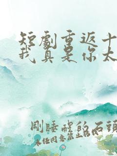 短剧重返十八岁我真是你太奶奶免费观看