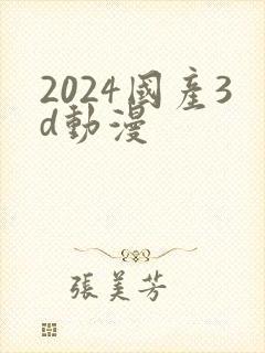 2024国产3d动漫