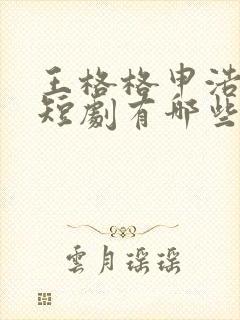 王格格申浩南 短剧有哪些