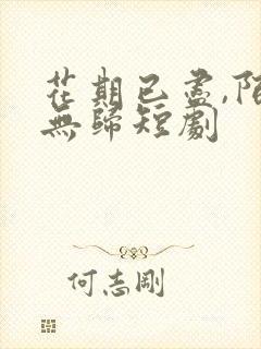 花期已尽,陌路无归短剧