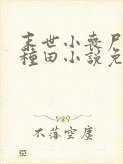 末世小丧尸爱玩种田小说免费阅读