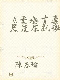 《香水有毒》大尺度床戏微电影