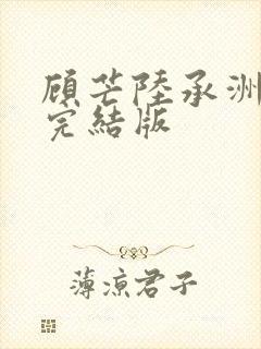 顾芒陆承洲小说完结版