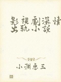 影视剧深情男主出轨小说