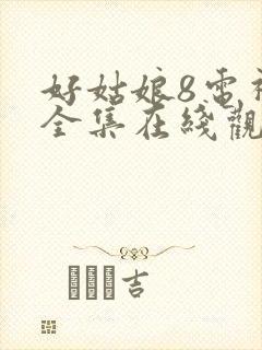 好姑娘8电视剧全集在线观看高清