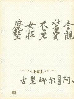 魔女不装全集完整版免费观看