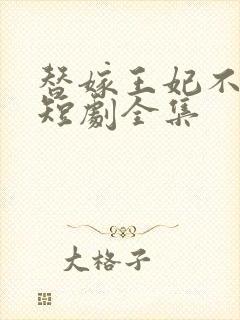 替嫁王妃不好惹短剧全集