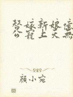 替嫁新娘亿万老公宠上天无弹窗笔趣阁