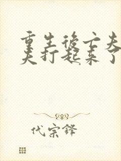 重生后亡夫和前夫打起来了免费阅读