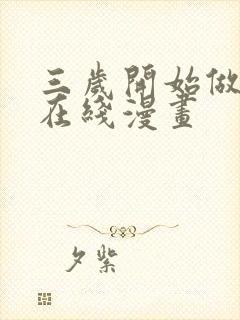 三岁开始做王者在线漫画