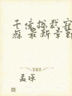 千亿总裁宠妻成瘾 最新章节