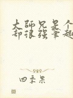 大师兄是个凡人却很强笔趣阁无弹窗