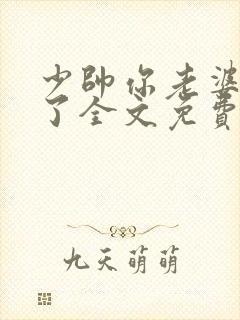 少帅你老婆又跑了全文免费阅读一