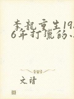 李龙重生1986年打猎的小说