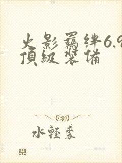 火影羁绊6.9顶级装备