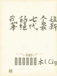 我的七个姐姐风华绝代最新章节免费阅读