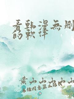 看韩漫无删减版的软件