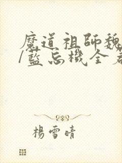 魔道祖师魏无羡/蓝忘机全篇