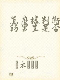 怎么样判断喜欢的男生是否喜欢你