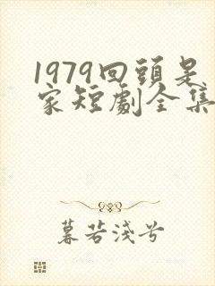 1979回头是家短剧全集免费观看高清
