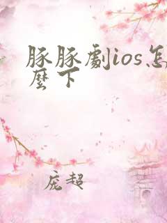 豚豚剧ios怎么下