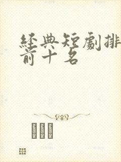 经典短剧排行榜前十名