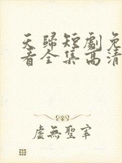 天归短剧免费观看全集高清