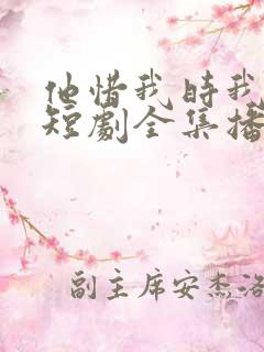 他惜我时我别离短剧全集播放