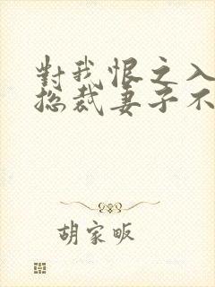 对我恨之入骨的总裁妻子不知道我重生了