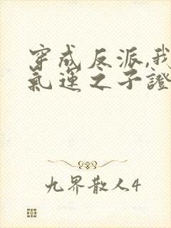 穿成反派,我靠气运之子证道短剧全剧