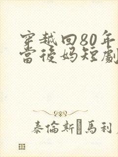 穿越回80年代当后妈短剧
