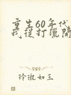 重生60年代:我从打猎开始发家致富哪里可以
