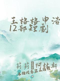 王格格申浩南的12部短剧