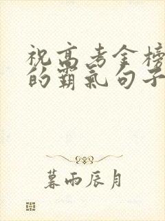 祝高考金榜题名的霸气句子