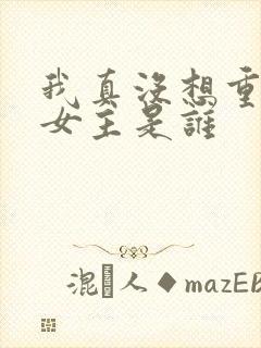 我真没想重生啊女主是谁