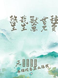 悠哉兽世种种田生生崽免费漫画免费