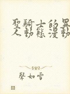 圣骑士的异世恋人动态漫动画片