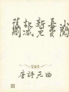 旧故新长小说无删减免费阅读