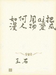 如何用ai把动漫人物变成真人免费软件