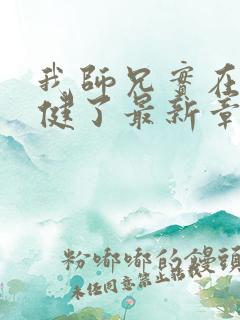 我师兄实在太稳健了最新章节列表最