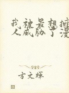 我被最想拥抱的人威胁了漫画免费阅读